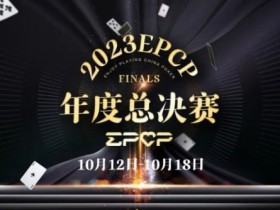【EV扑克】2023EPCP年度总决赛正式定档，10月12日-18日在无锡草津酒店开启！