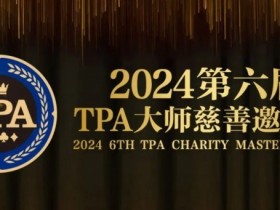【EV扑克】赛事信息丨2024第六届TPA大师慈善邀请赛详细赛程赛制发布