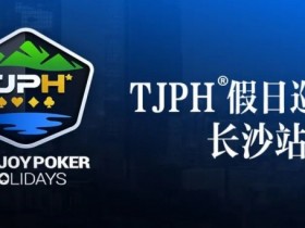 【EV扑克】赛事信息丨TJPH®假日巡游赛-长沙站酒店将于2月27日14:00起开放预订
