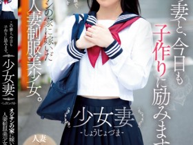 【GG扑克】伊織ひなの(伊织雏乃)作品MUDR-242发布!老夫少妻拼生子!制服美少女嫁给大叔后每天都在算排卵期中出!【EV扑克下载】