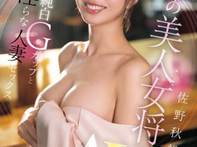 【GG扑克】佐野秋帆出道作品EYAN-208发布!料亭の美人女将!优雅的她一上床就成荡妇!【EV扑克下载】