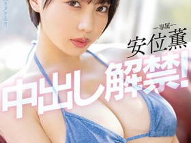 【GG扑克】安位薫(安位薰)作品PPPE-111发布!神乳级女优中出解禁!写真偶像转战AV就是要大解放!【EV扑克下载】