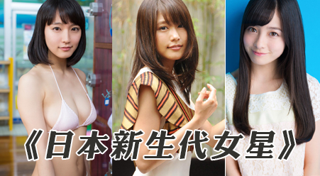 【GG扑克】<<日本九大新生代女星>> 每個都千年一遇?