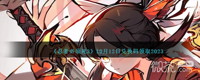 【GG扑克】《忍者必须死3》10月12日兑换码领取2023详情【EV扑克】